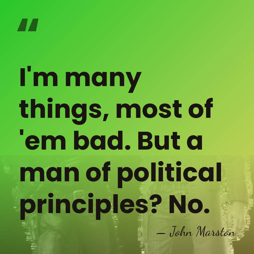 I'm many things, most of 'em bad. But a man of political&hellip; - John Marston
