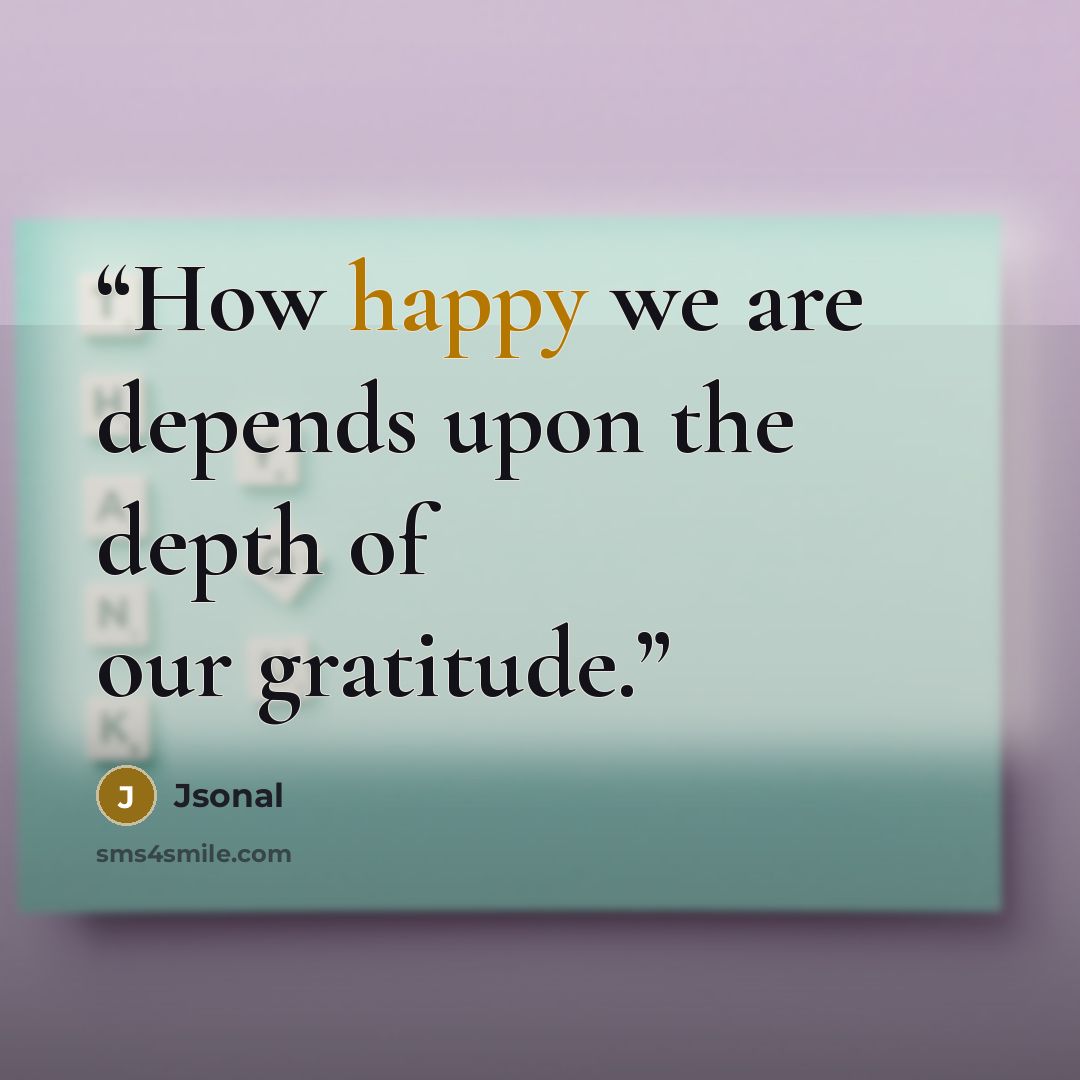 “How happy we are depends upon the depth of our gratitude.” quote by Jsonal