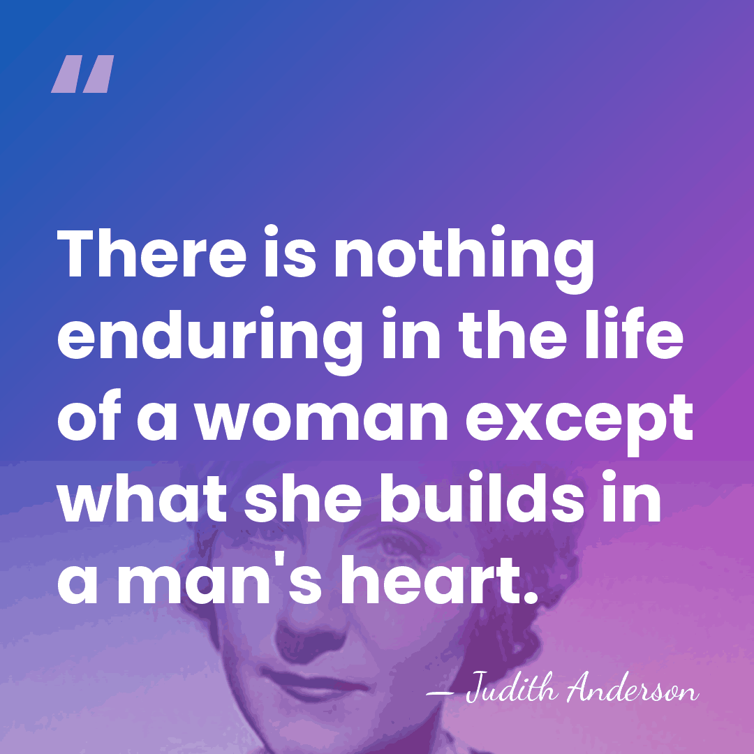 There is nothing enduring in the life of a woman except what&hellip; - Judith Anderson
