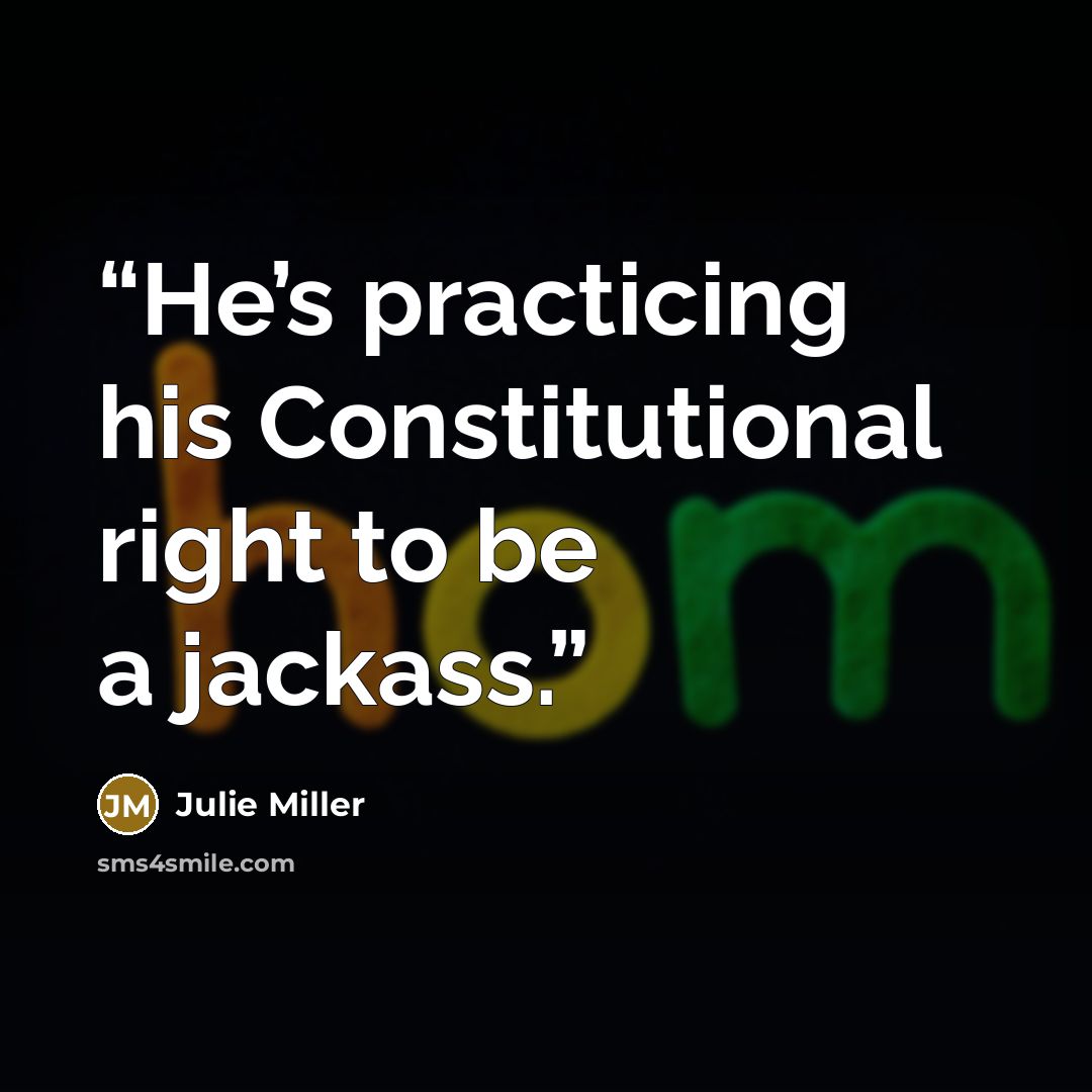 “He’s practicing his Constitutional right to be a jackass.” quote by Julie Miller