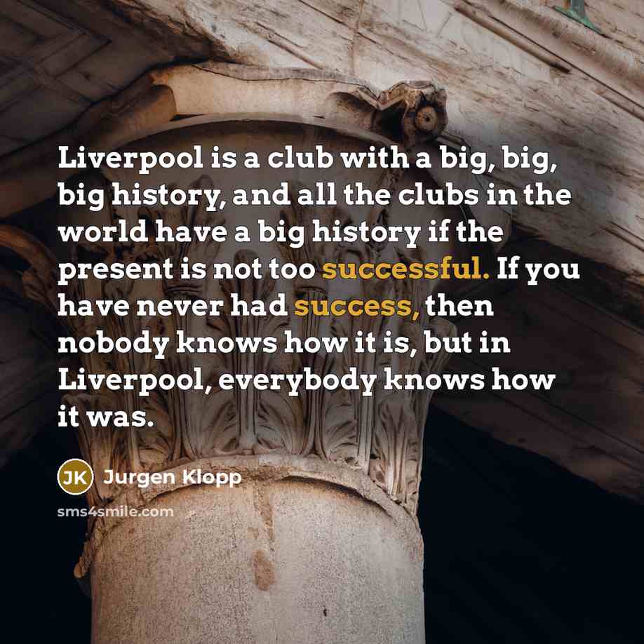 “Liverpool is a club with a big, big, big history,…” quote by Jurgen Klopp