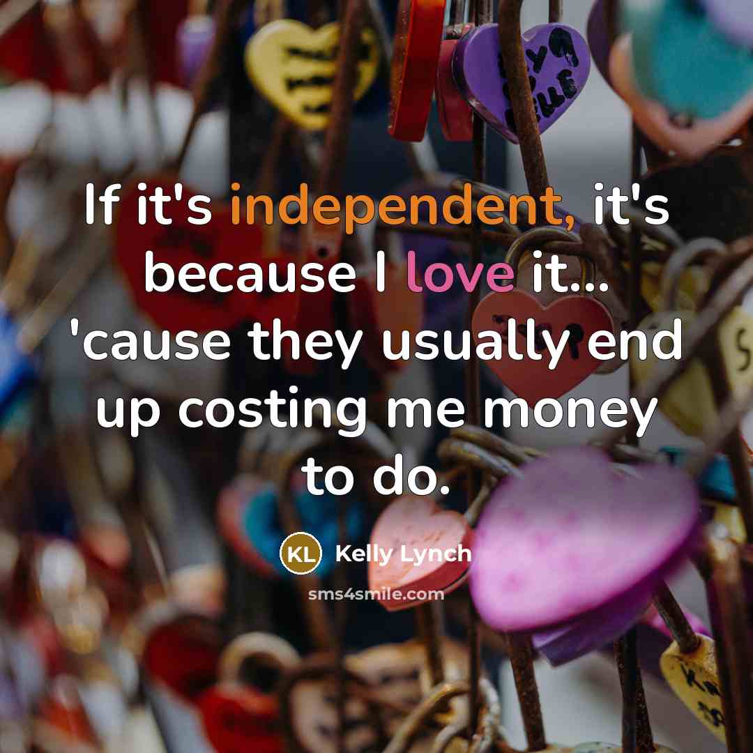 “If it's independent, it's because I love it... 'cause they…” quote by Kelly Lynch