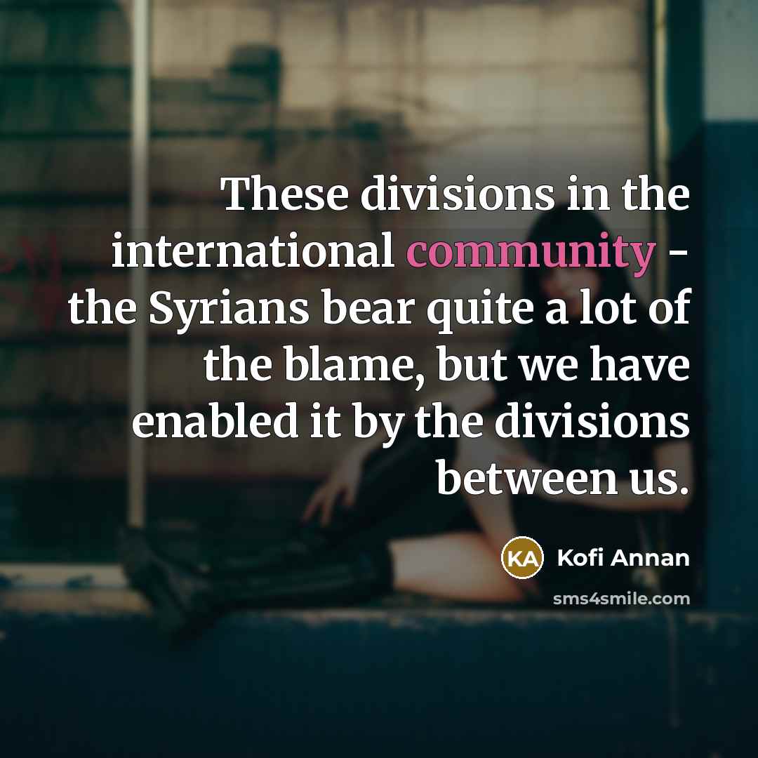 “These divisions in the international community - the Syrians bear…” quote by Kofi Annan