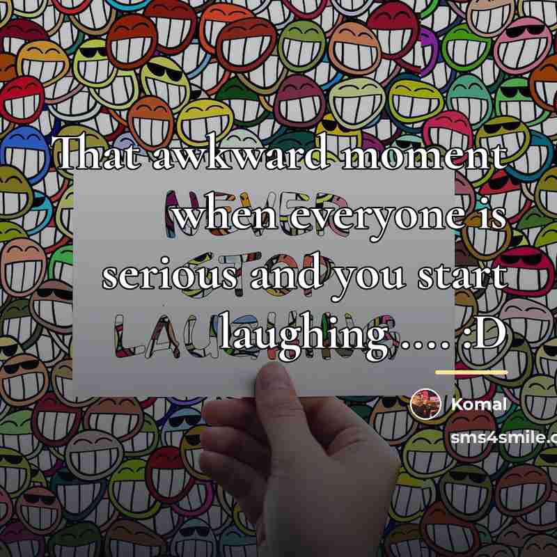 “That awkward moment when everyone is serious and you start…” quote by Komal