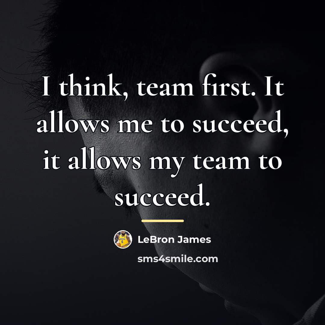 “I think, team first. It allows me to succeed, it…” quote by LeBron James