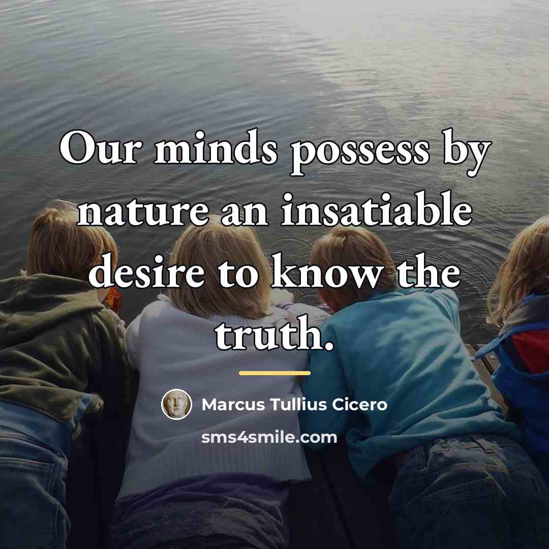 “Our minds possess by nature an insatiable desire to know…” quote by Marcus Tullius Cicero