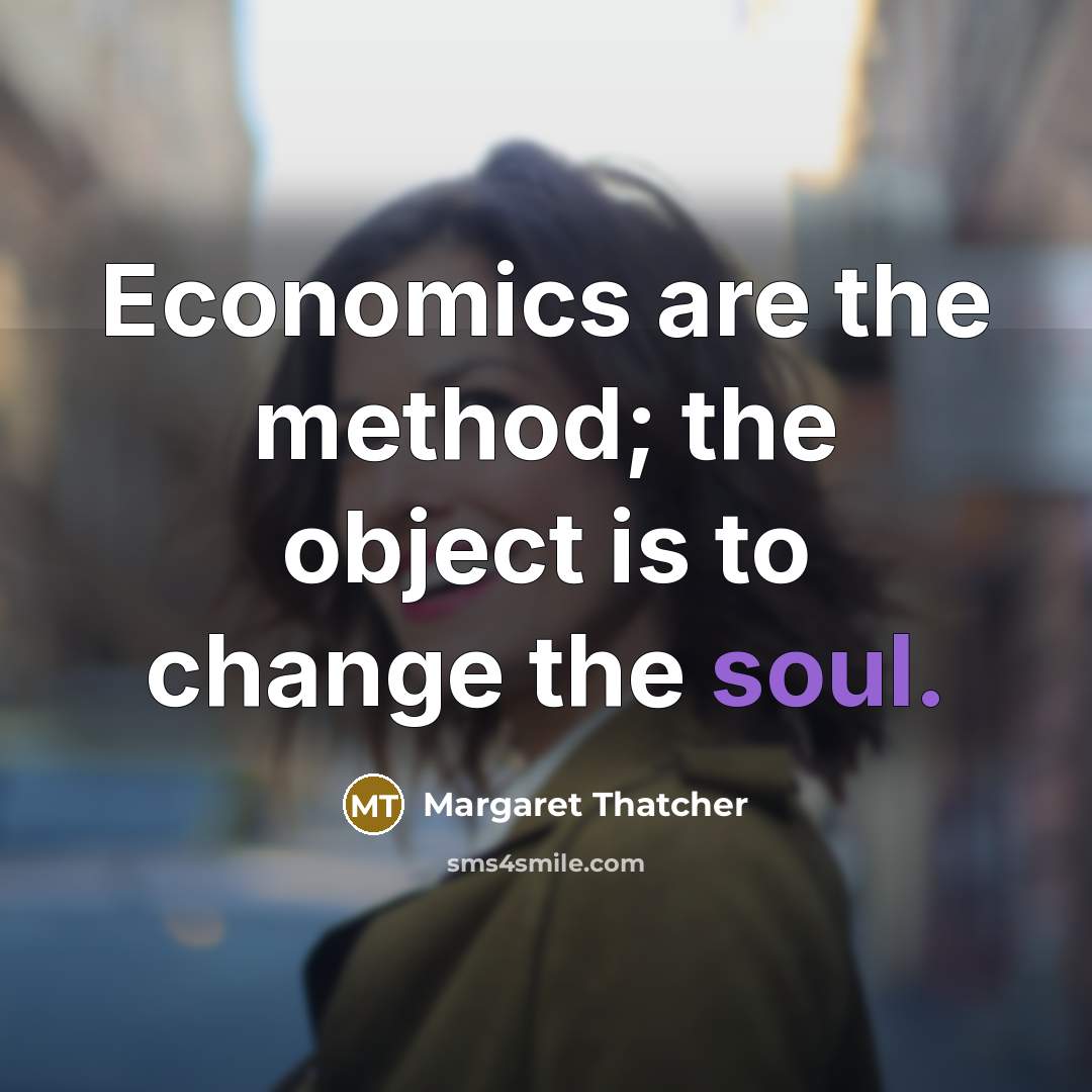 “Economics are the method; the object is to change the…” quote by Margaret Thatcher