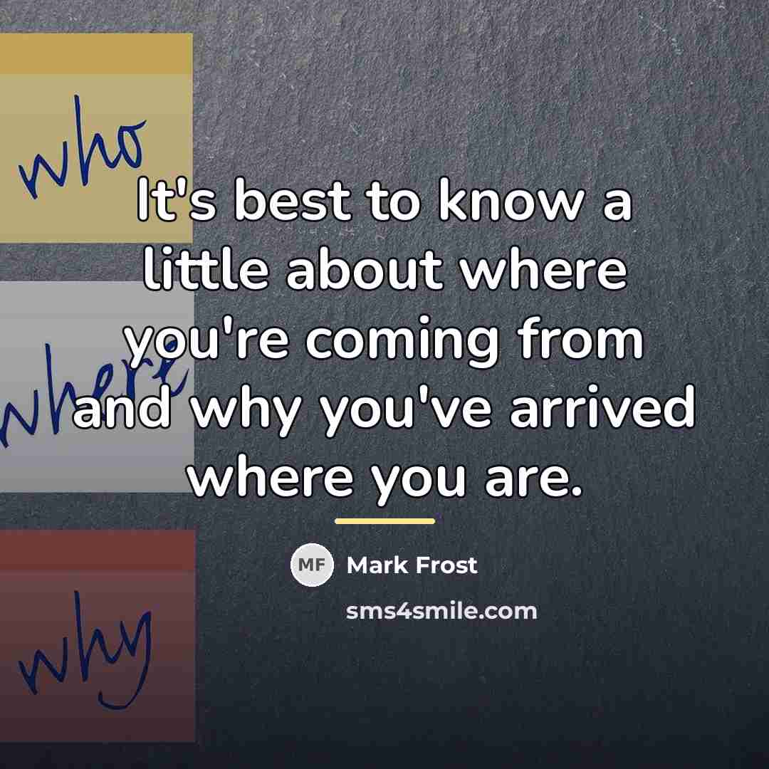 “It's best to know a little about where you're coming…” quote by Mark Frost