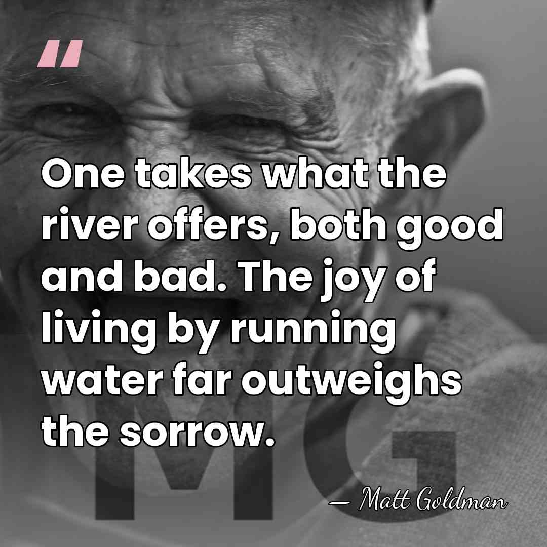 One takes what the river offers, both good and bad. The joy&hellip; - Matt Goldman