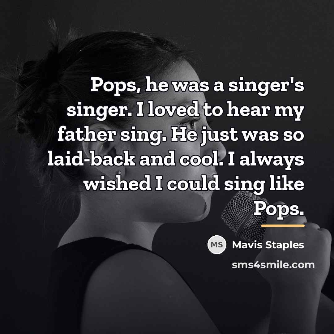 “Pops, he was a singer's singer. I loved to hear…” quote by Mavis Staples