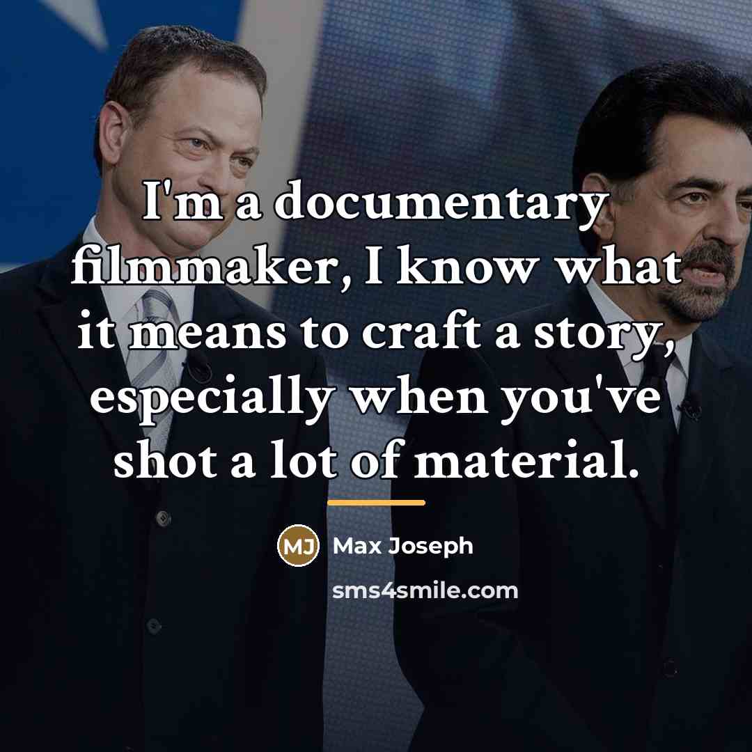 “I'm a documentary filmmaker, I know what it means to…” quote by Max Joseph