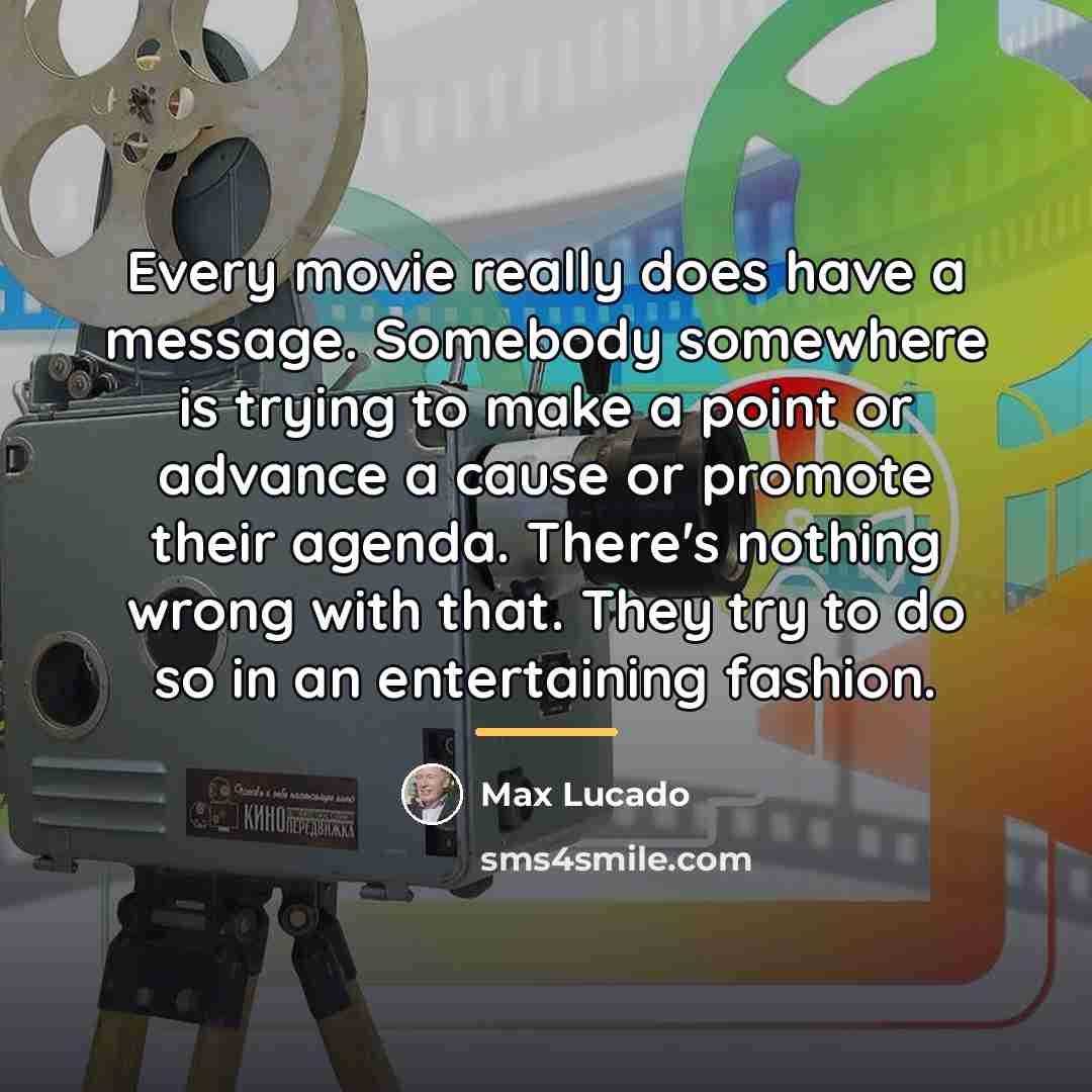 “Every movie really does have a message. Somebody somewhere is…” quote by Max Lucado