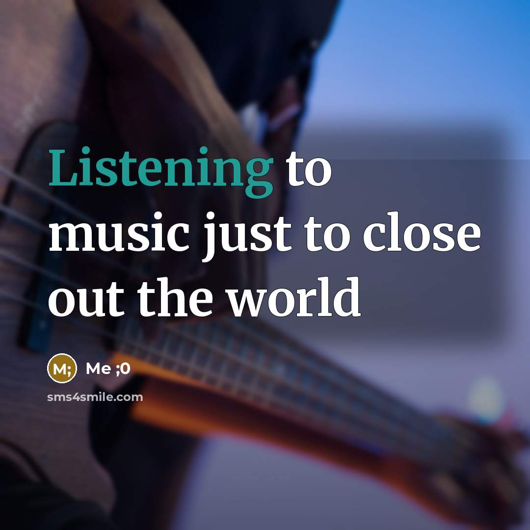 “Listening to music just to close out the world…” quote by Me ;0