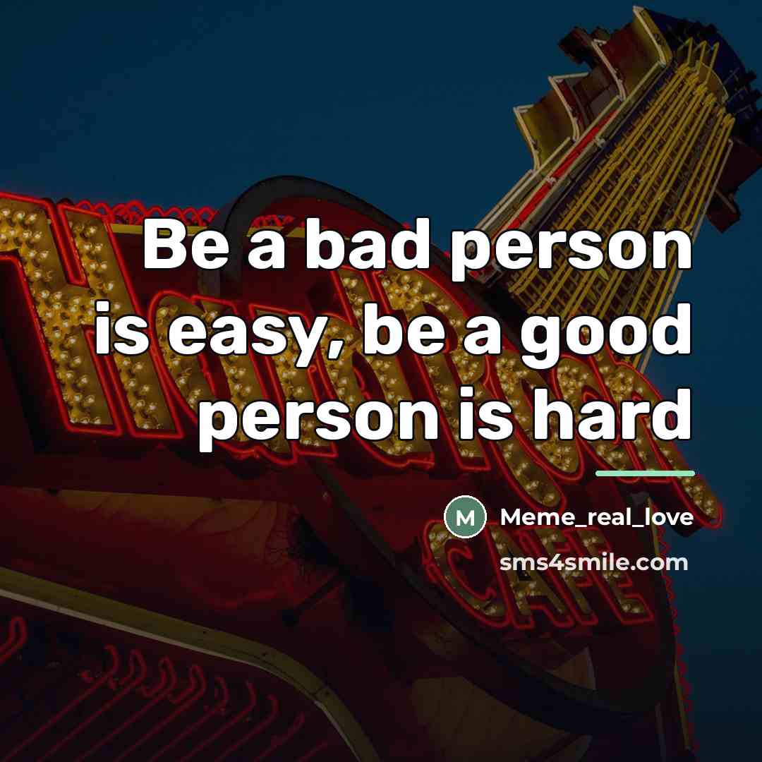 “Be a bad person is easy, be a good person…” quote by Meme_real_love