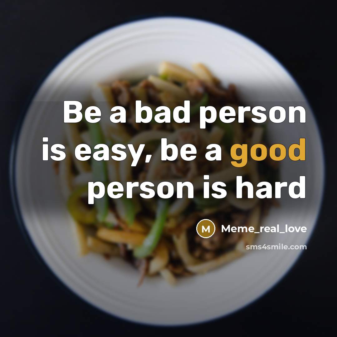 “Be a bad person is easy, be a good person is hard” quote by Meme_real_love