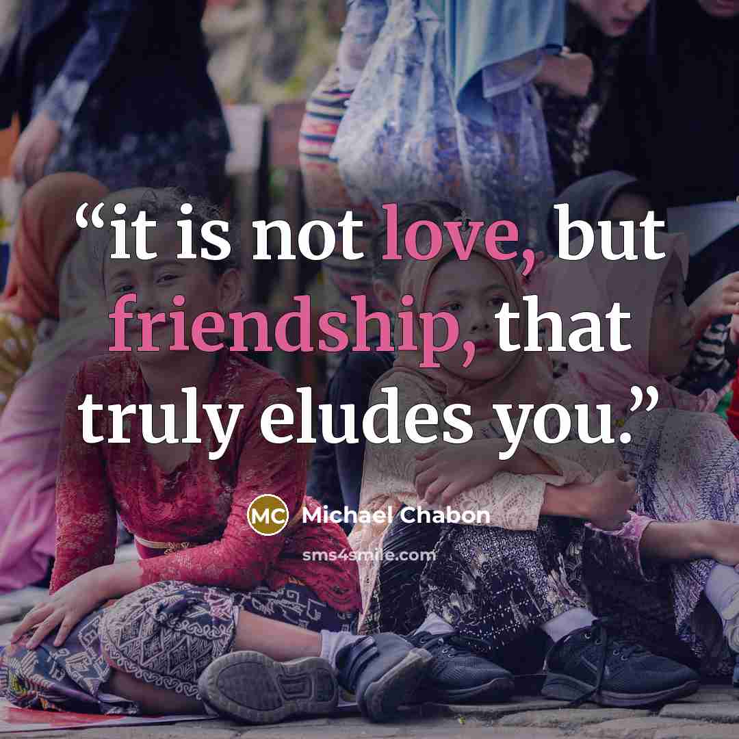 “it is not love, but friendship, that truly eludes you.” quote by Michael Chabon