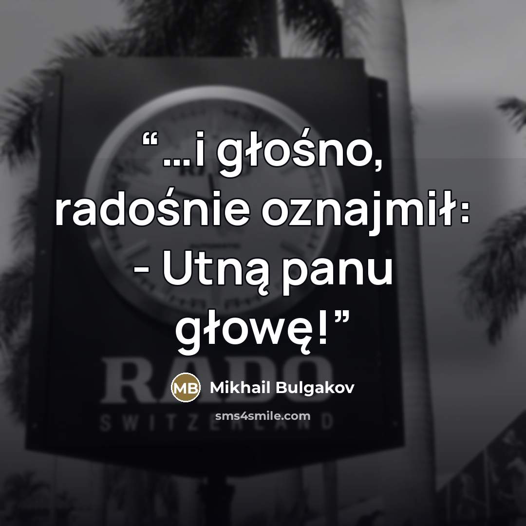 “…i głośno, radośnie oznajmił: - Utną panu głowę!” quote by Mikhail Bulgakov