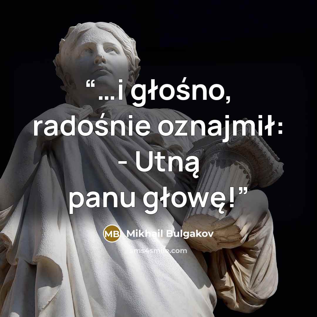 “…i głośno, radośnie oznajmił: - Utną panu głowę!” quote by Mikhail Bulgakov