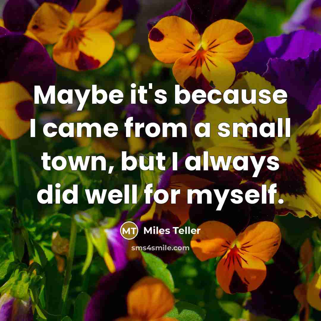 “Maybe it's because I came from a small town, but…” quote by Miles Teller