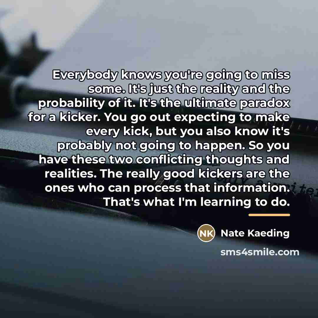 “Everybody knows you're going to miss some. It's just the…” quote by Nate Kaeding