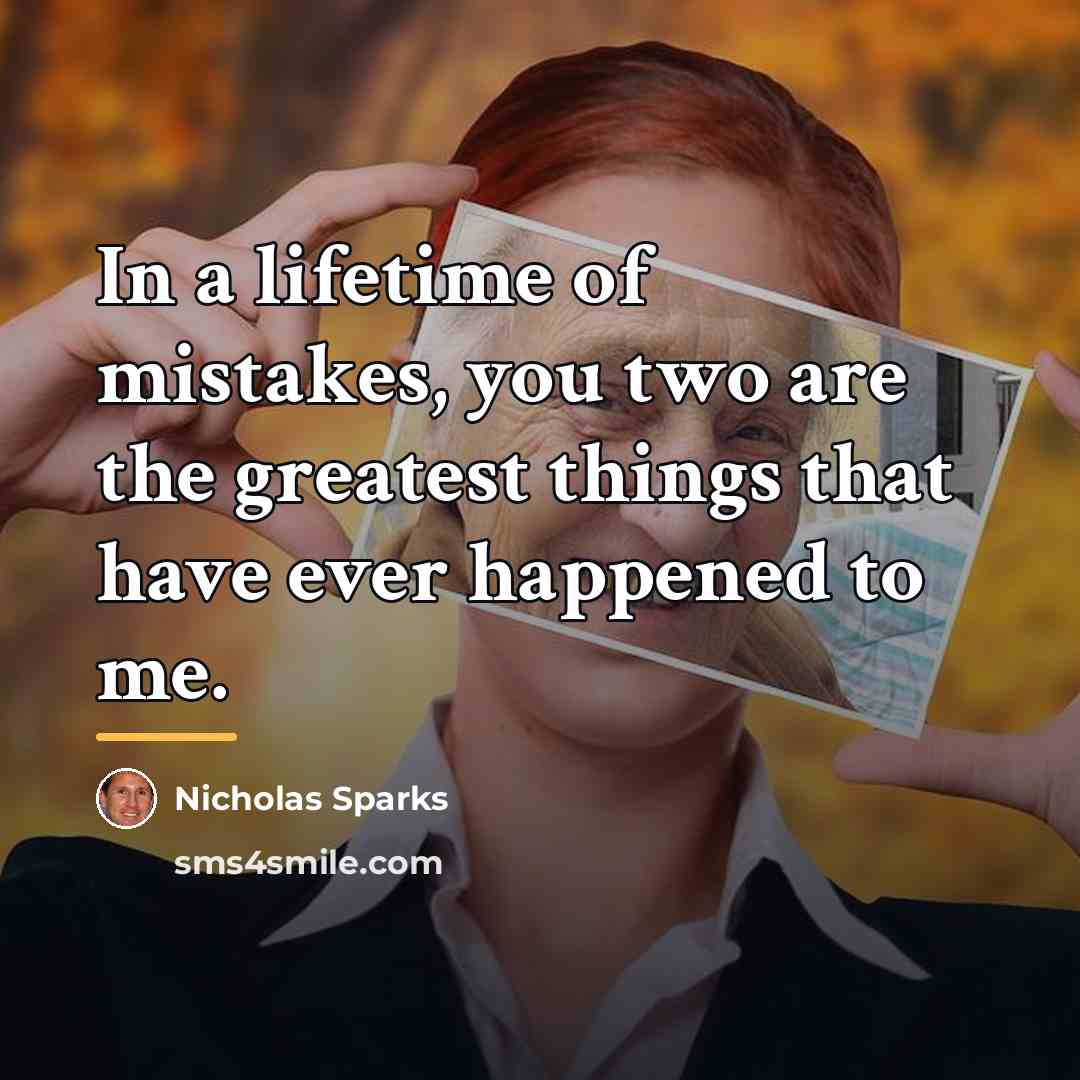“In a lifetime of mistakes, you two are the greatest…” quote by Nicholas Sparks