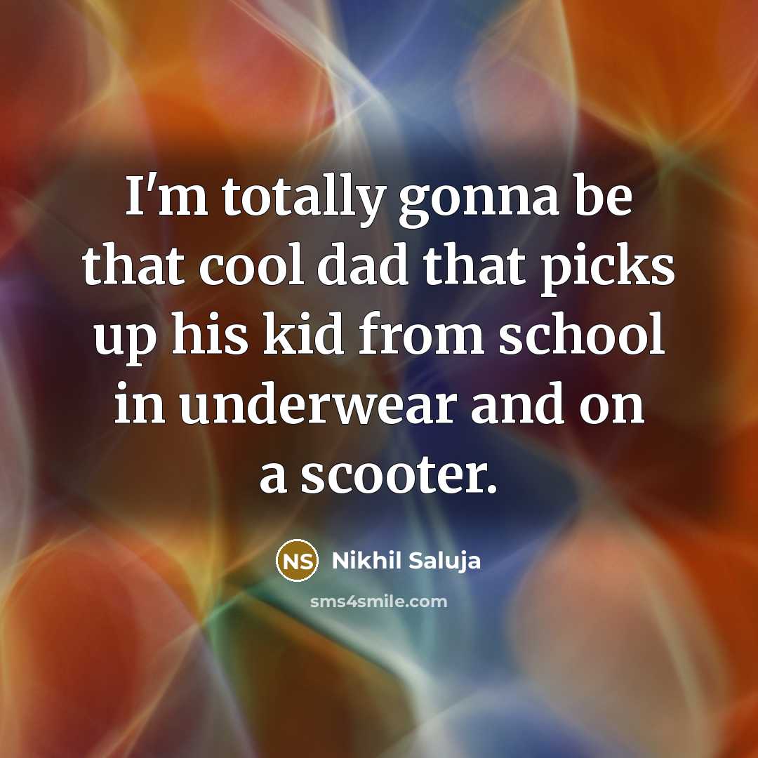 “I'm totally gonna be that cool dad that picks up…” quote by Nikhil Saluja