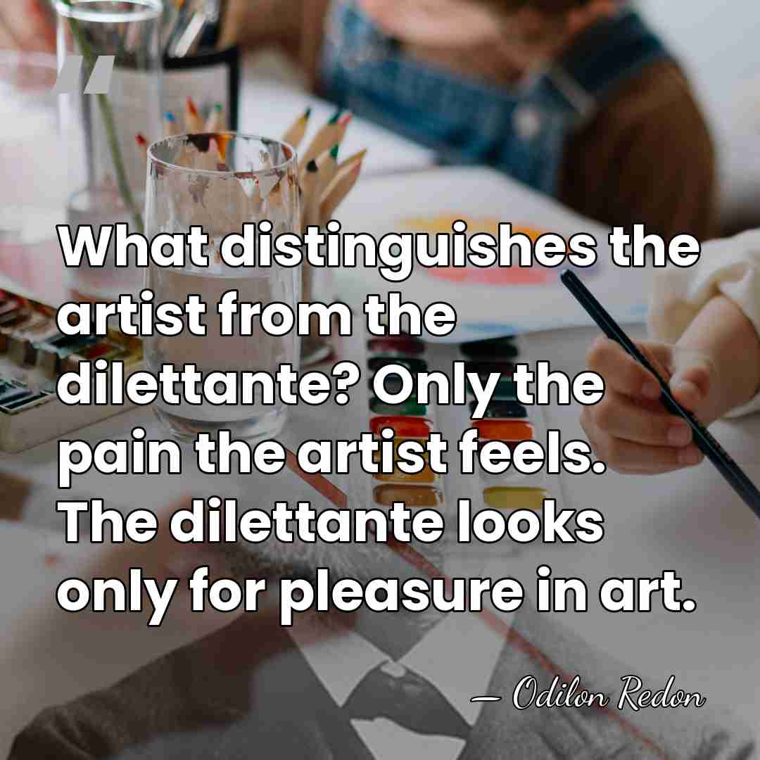 What distinguishes the artist from the dilettante? Only the pain the artist&hellip; - Odilon Redon