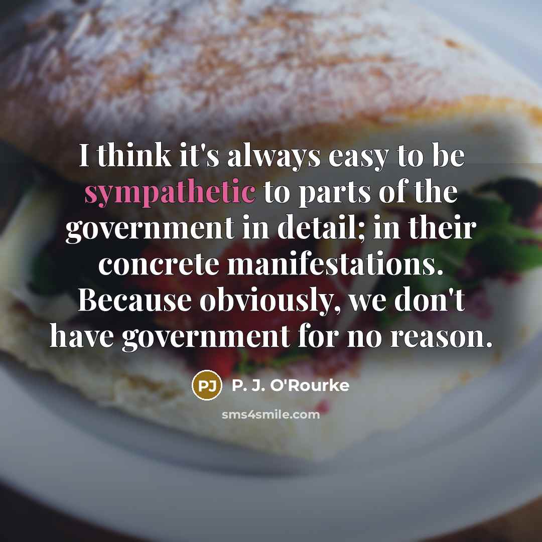 “I think it's always easy to be sympathetic to parts…” quote by P. J. O'Rourke