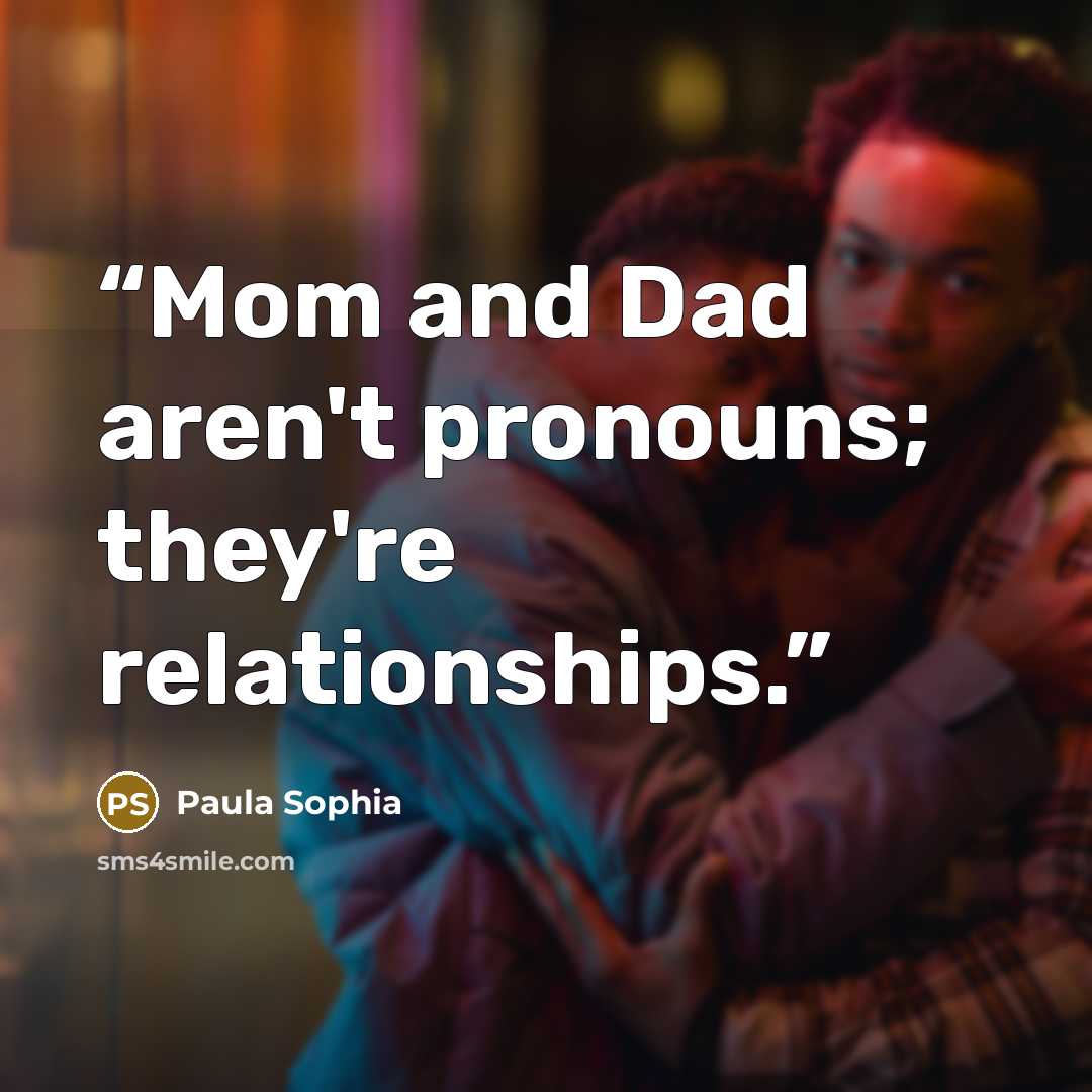 “Mom and Dad aren't pronouns; they're relationships.” quote by Paula Sophia