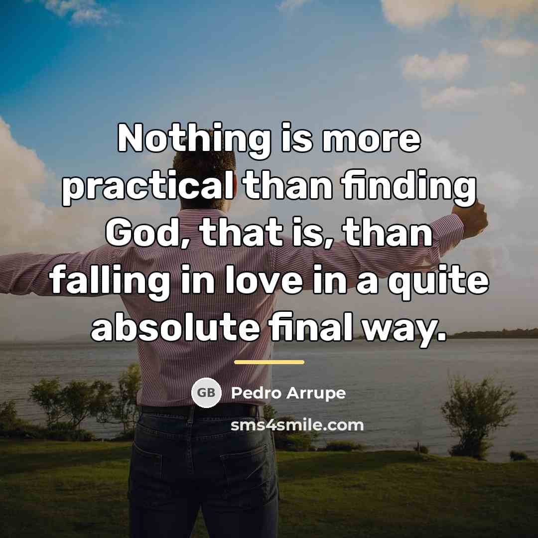 “Nothing is more practical than finding God, that is, than…” quote by Pedro Arrupe