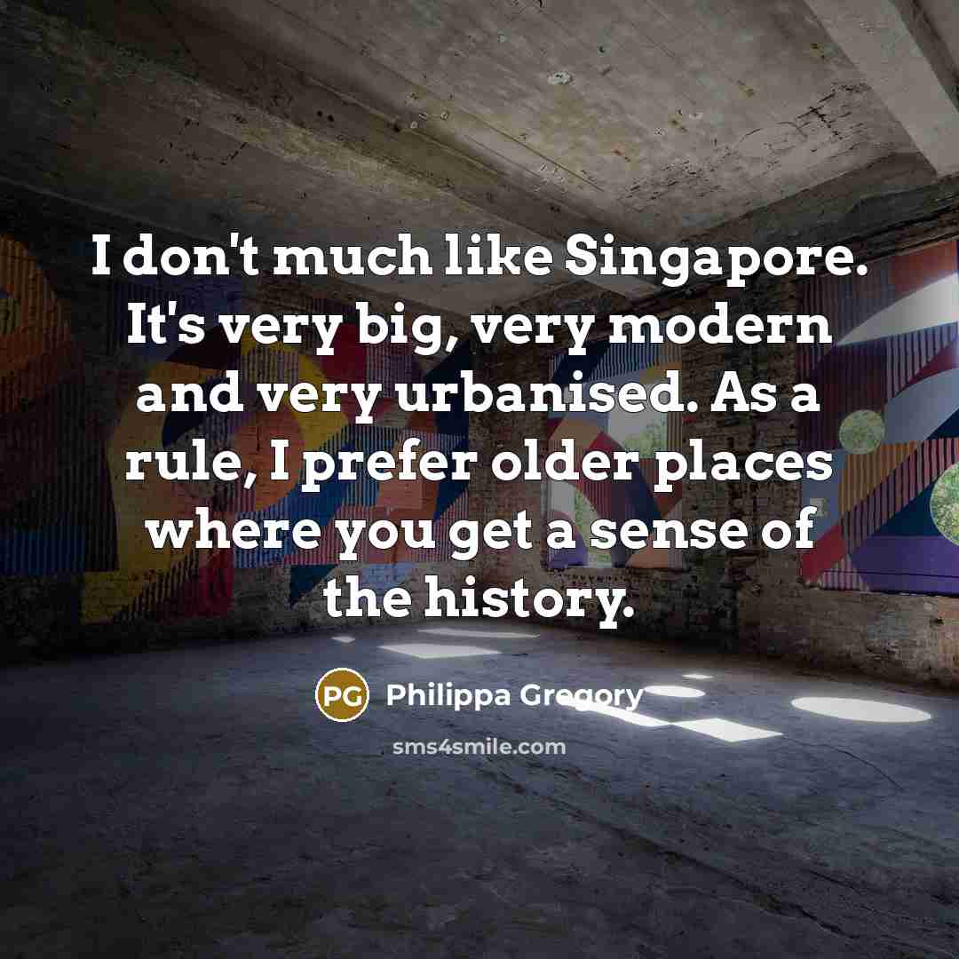 “I don't much like Singapore. It's very big, very modern…” quote by Philippa Gregory