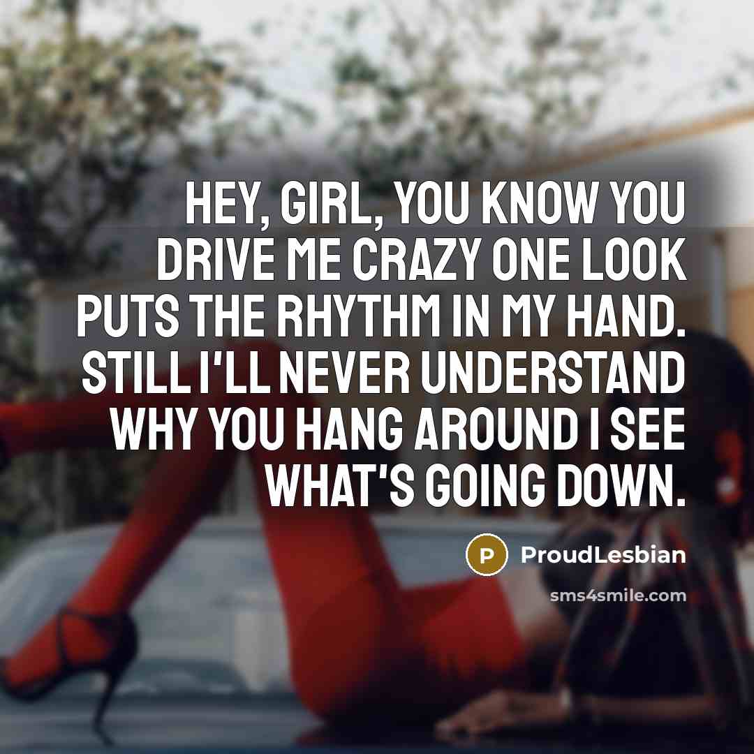 “Hey, girl, you know you drive me crazy one look…” quote by ProudLesbian