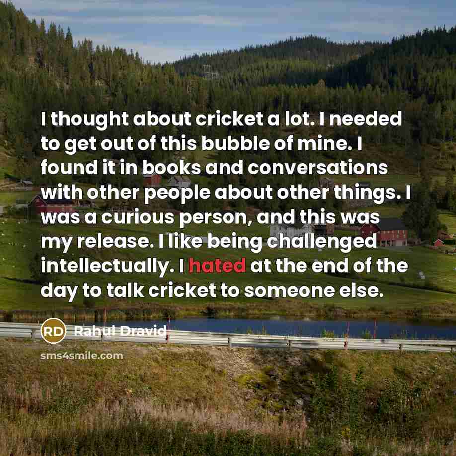 “I thought about cricket a lot. I needed to get…” quote by Rahul Dravid