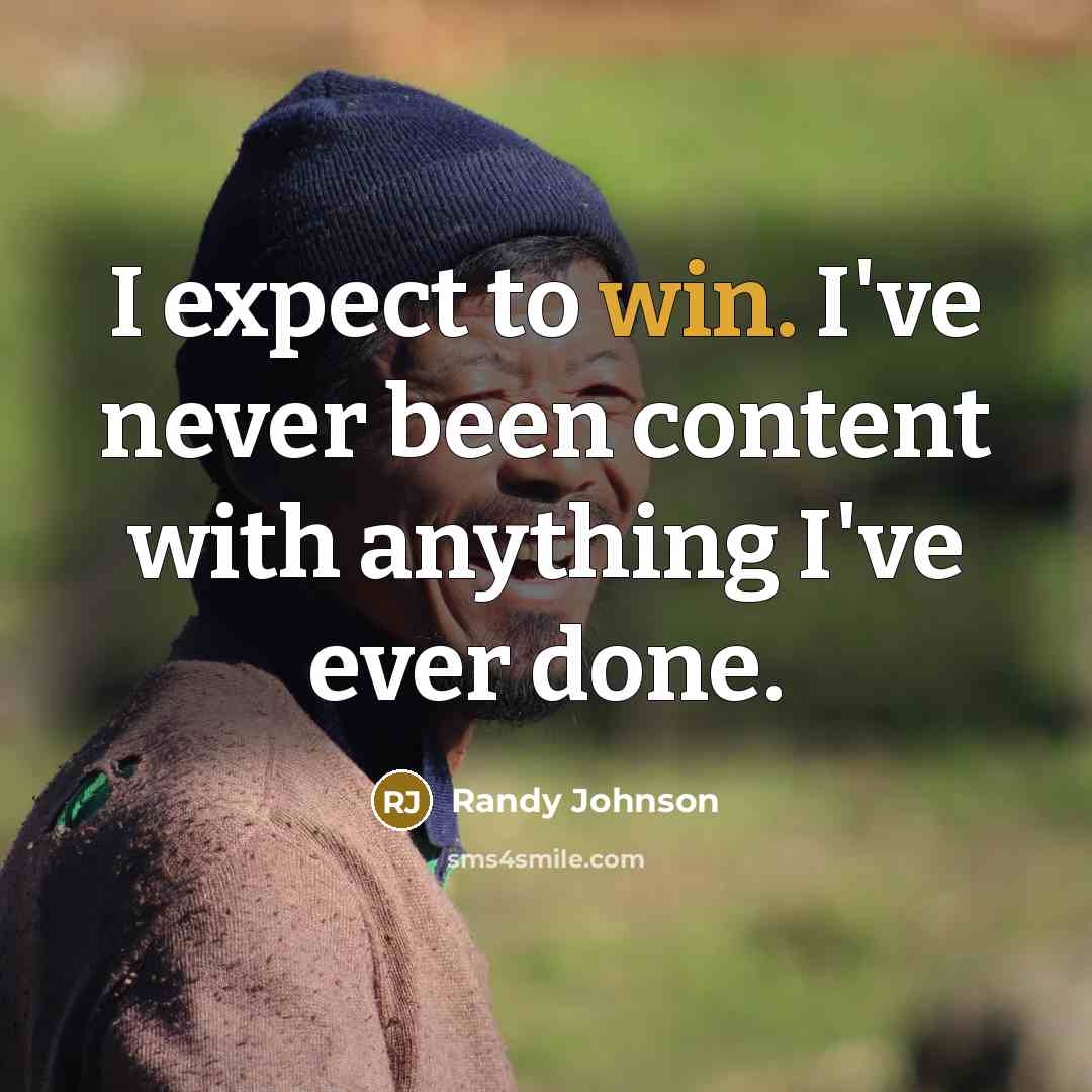 “I expect to win. I've never been content with anything I've ever done.” quote by Randy Johnson