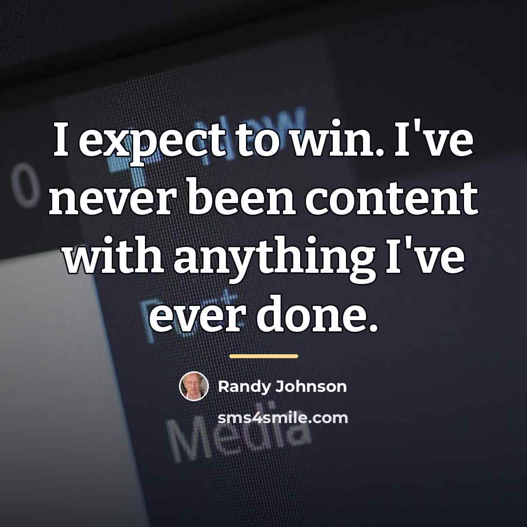 “I expect to win. I've never been content with anything…” quote by Randy Johnson