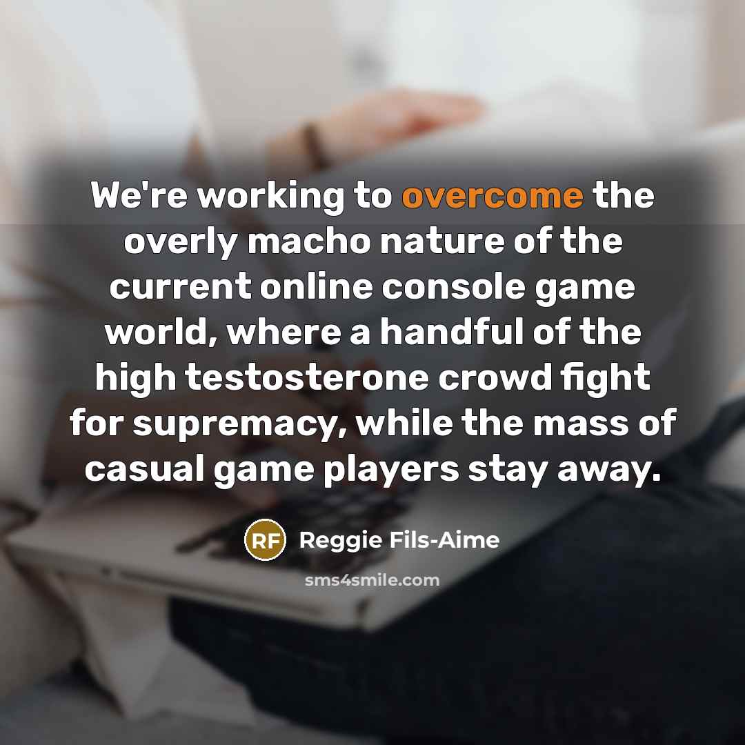 “We're working to overcome the overly macho nature of the…” quote by Reggie Fils-Aime