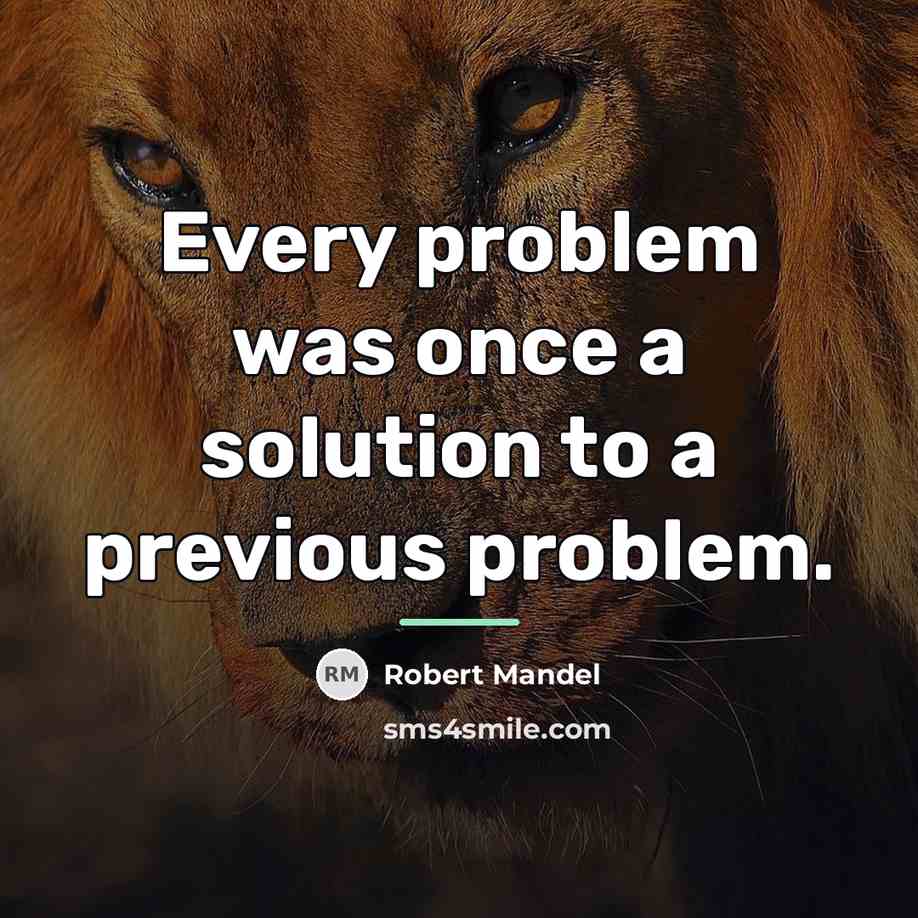 “Every problem was once a solution to a previous problem.…” quote by Robert Mandel