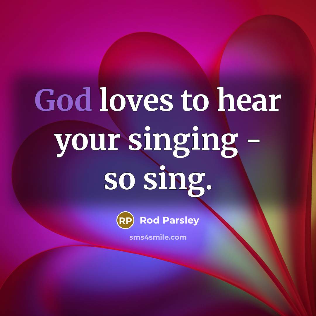“God loves to hear your singing - so sing.…” quote by Rod Parsley
