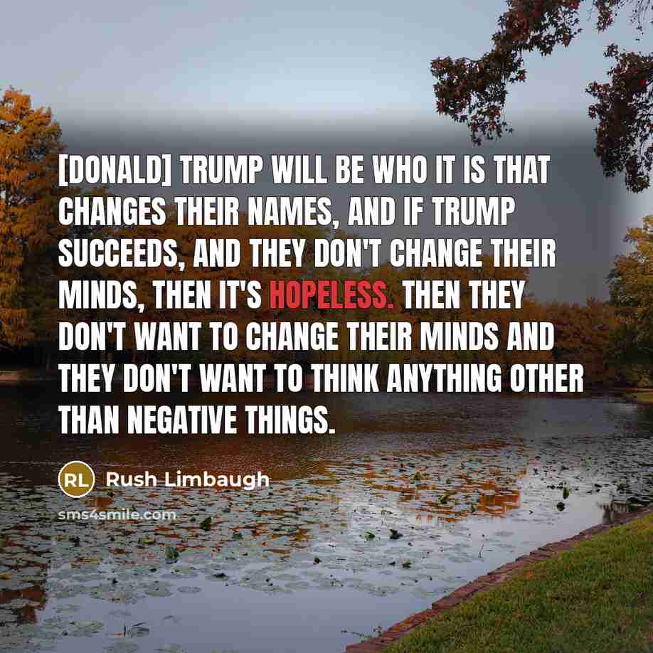 “[Donald] Trump will be who it is that changes their…” quote by Rush Limbaugh