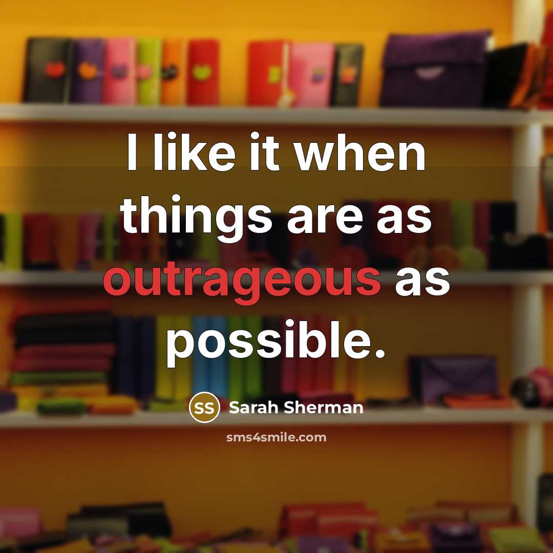“I like it when things are as outrageous as possible.…” quote by Sarah Sherman