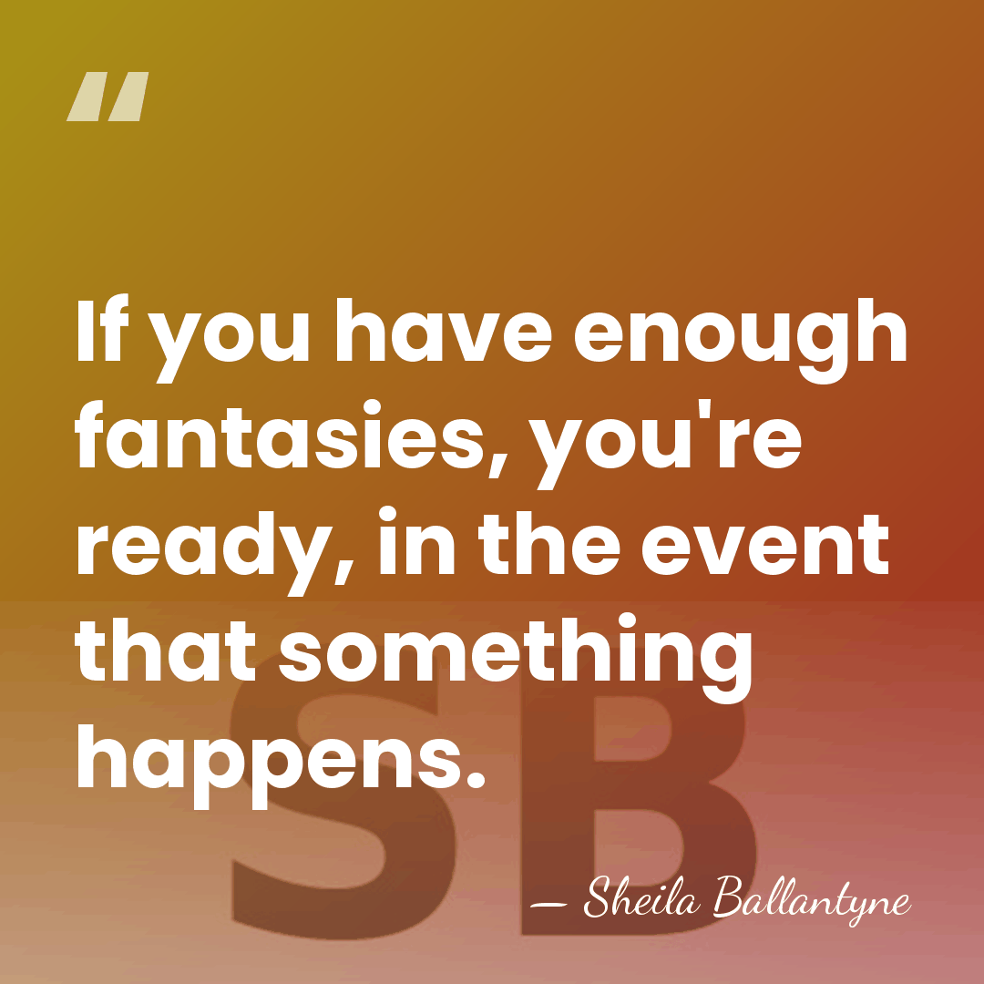 If you have enough fantasies, you're ready, in the event that something&hellip; - Sheila Ballantyne