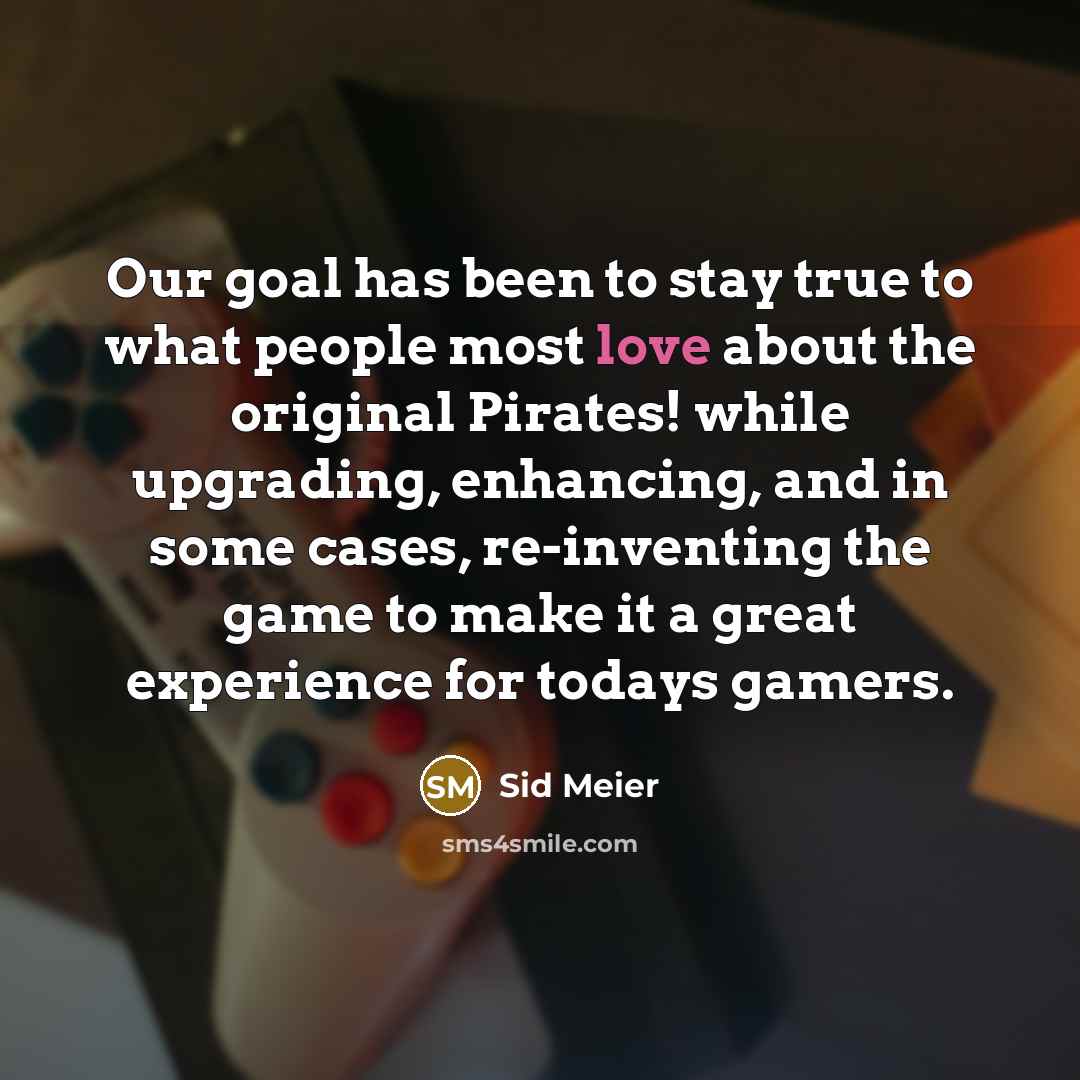 “Our goal has been to stay true to what people…” quote by Sid Meier