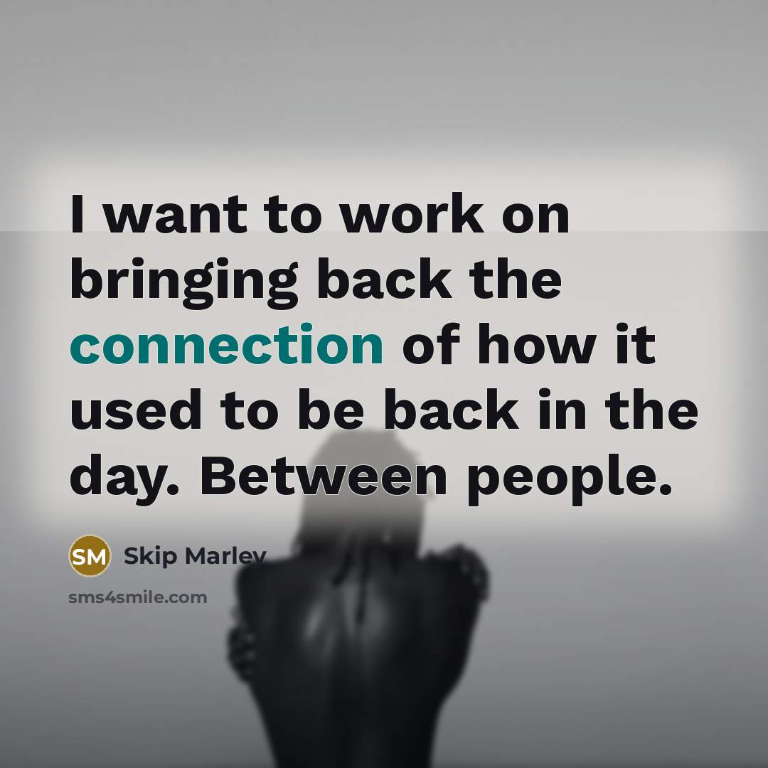 “I want to work on bringing back the connection of…” quote by Skip Marley