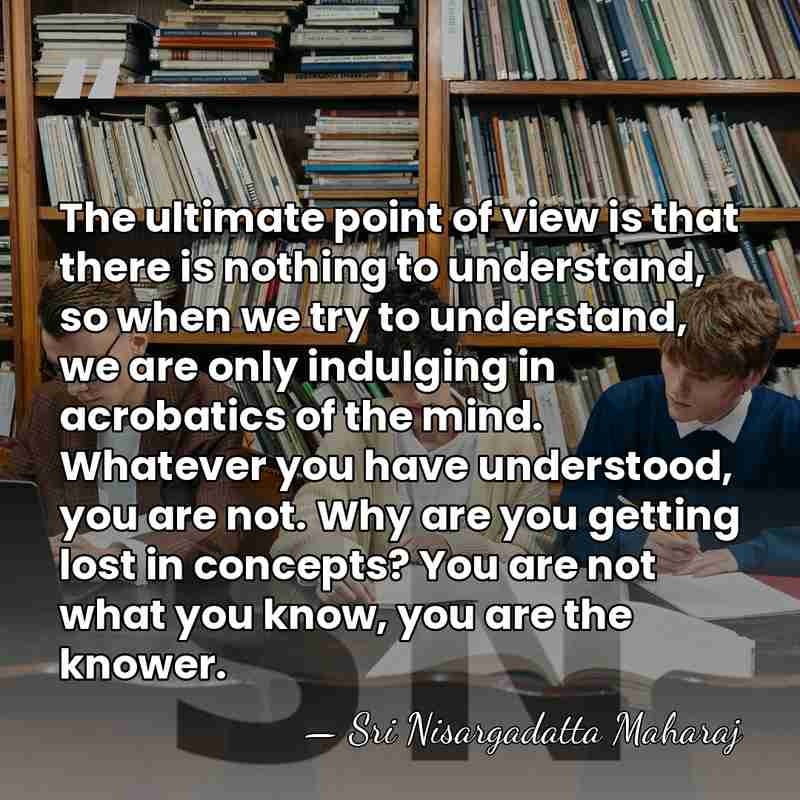 The ultimate point of view is that there is nothing to understand,&hellip; - Sri Nisargadatta Maharaj