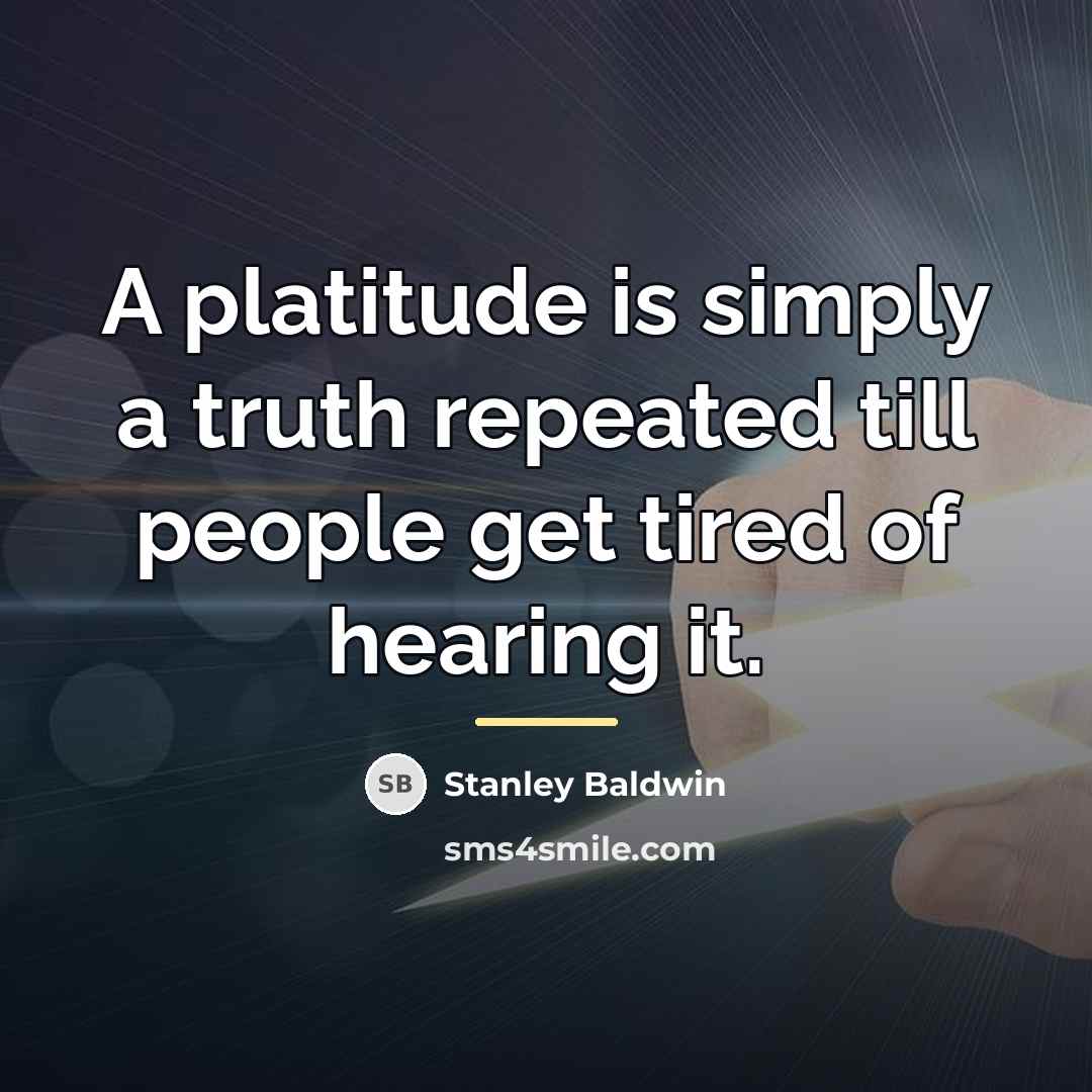 “A platitude is simply a truth repeated till people get…” quote by Stanley Baldwin