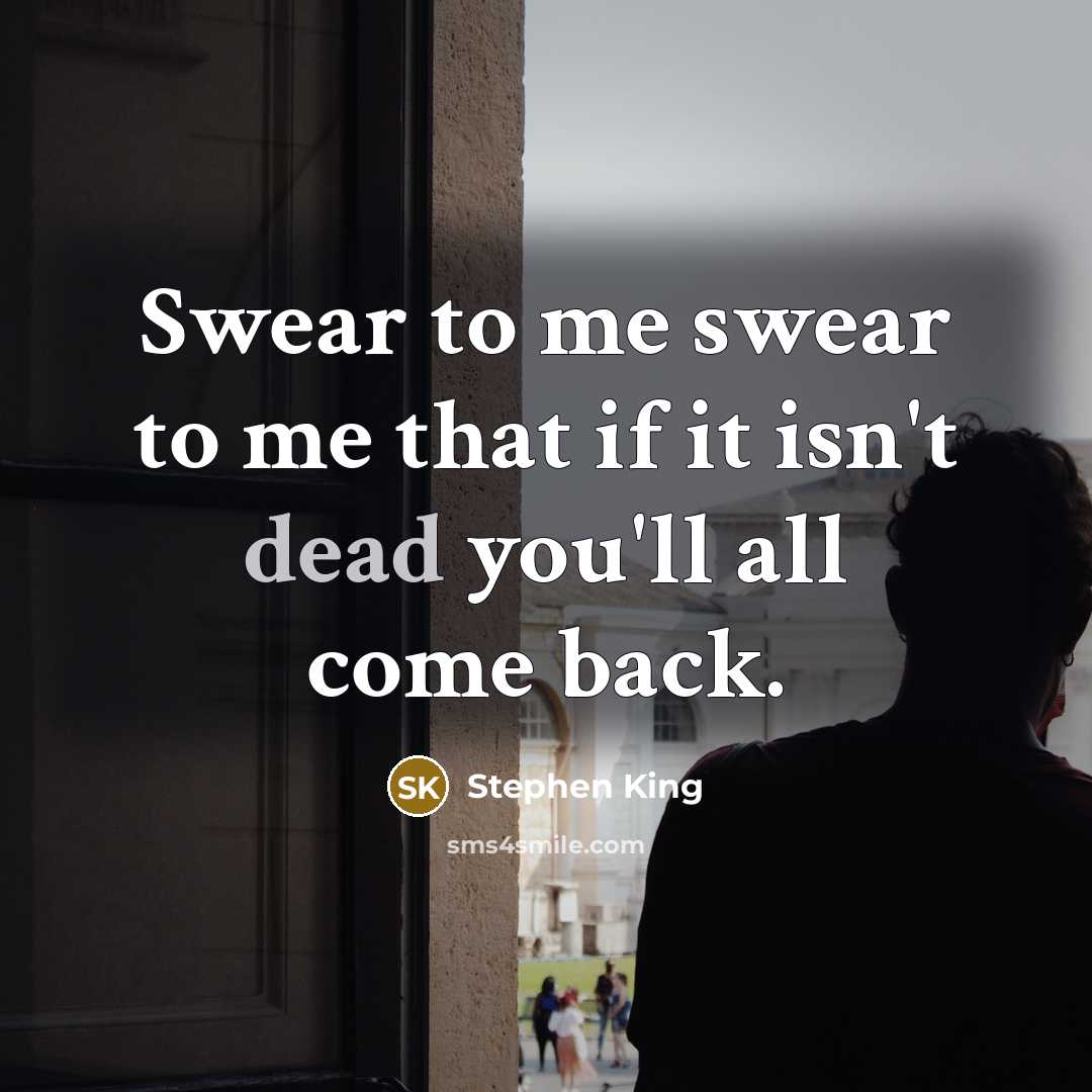 “Swear to me swear to me that if it isn't dead you'll all come back.” quote by Stephen King