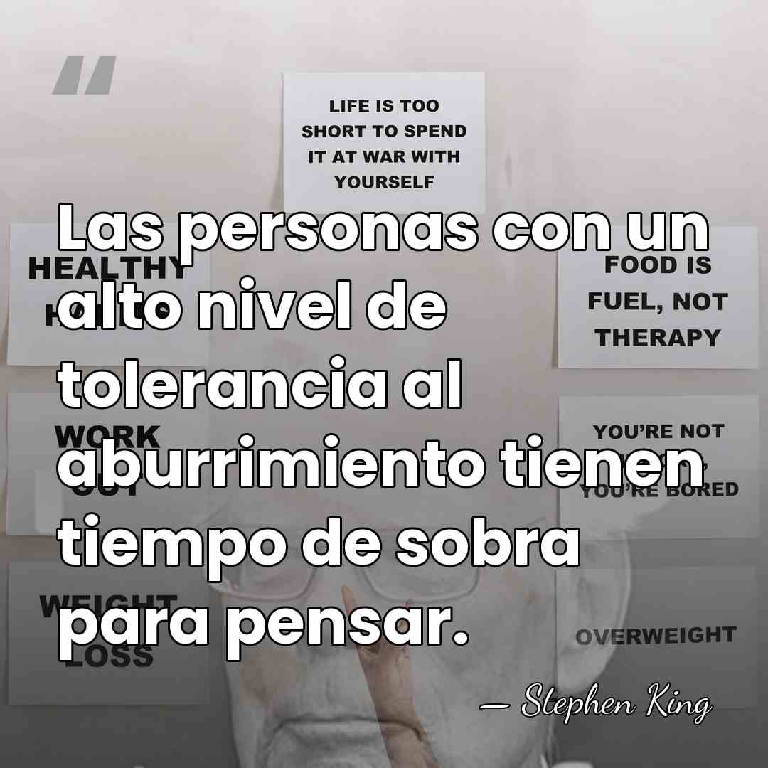 Las personas con un alto nivel de tolerancia al aburrimiento tienen tiempo&hellip; - Stephen King