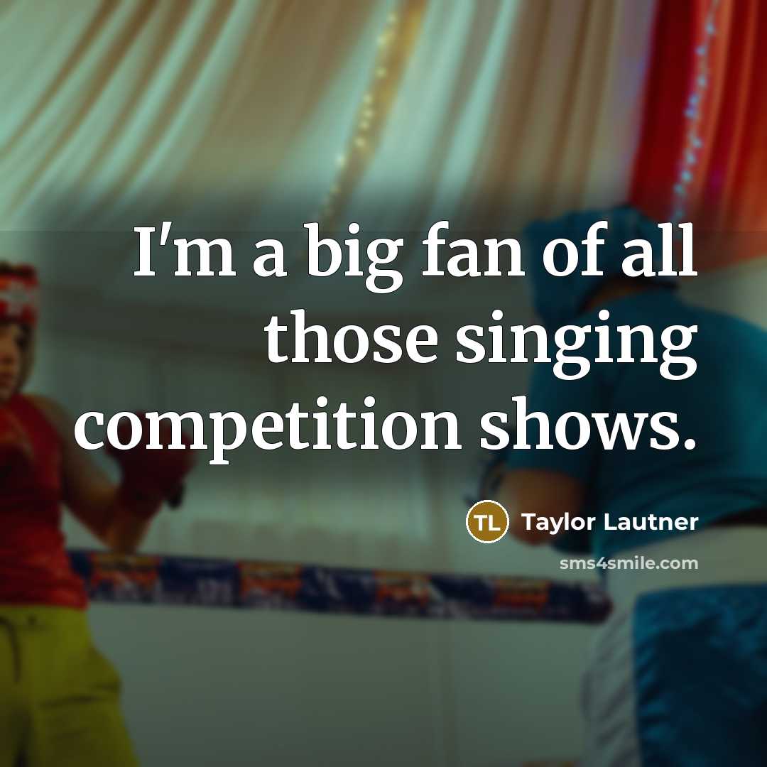 “I'm a big fan of all those singing competition shows.…” quote by Taylor Lautner
