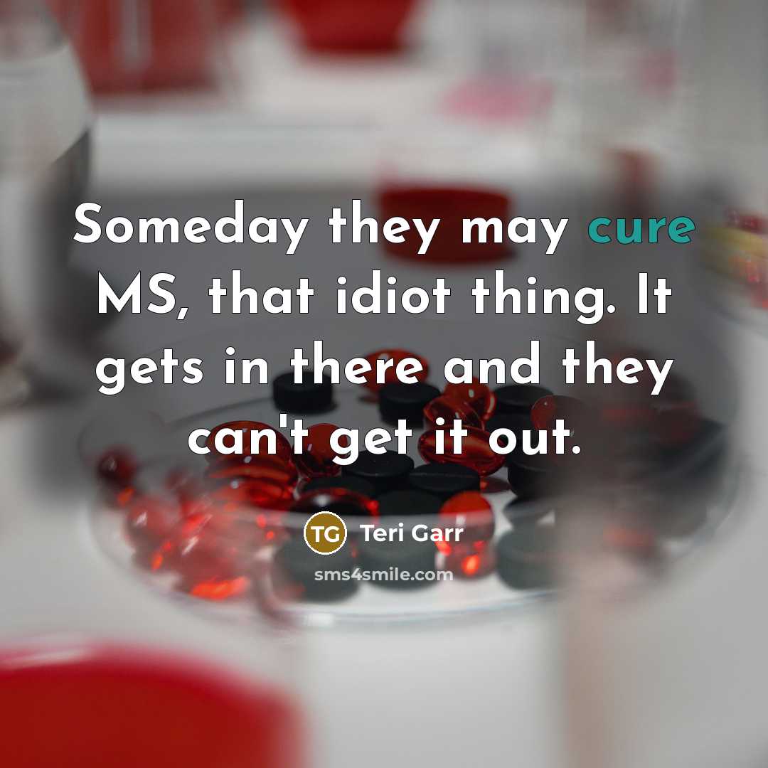 “Someday they may cure MS, that idiot thing. It gets…” quote by Teri Garr