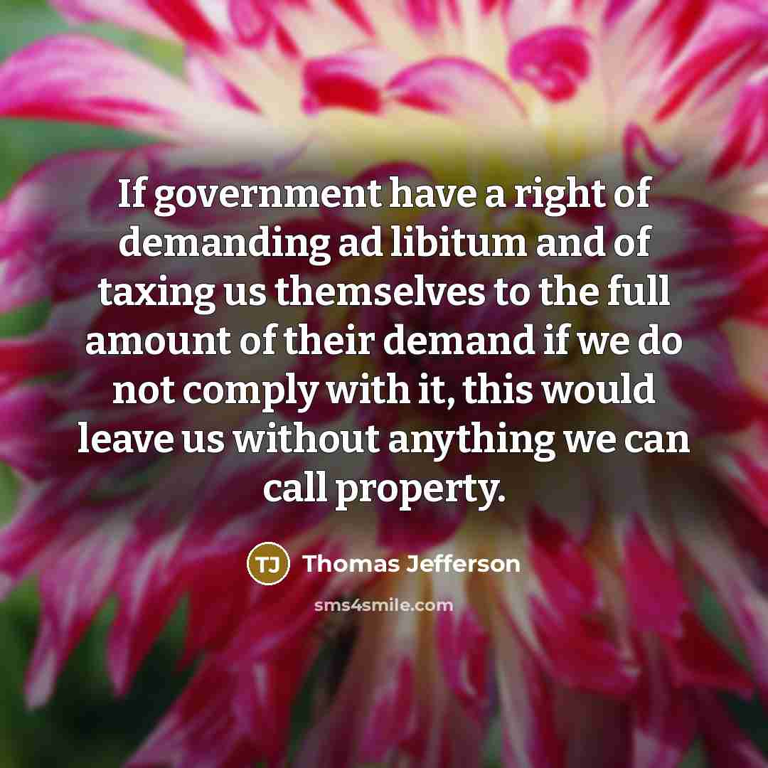 “If government have a right of demanding ad libitum and…” quote by Thomas Jefferson